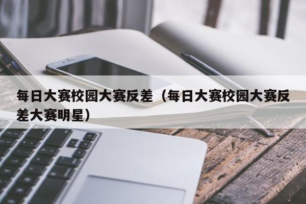 每日大赛校园大赛反差（每日大赛校园大赛反差大赛明星）