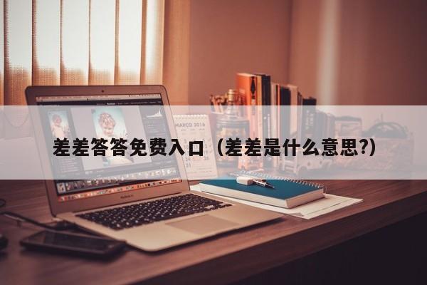 差差答答免费入口（差差是什么意思?）
