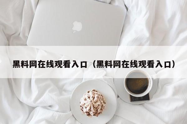 黑料网在线观看入口（黑料网在线观看入口）