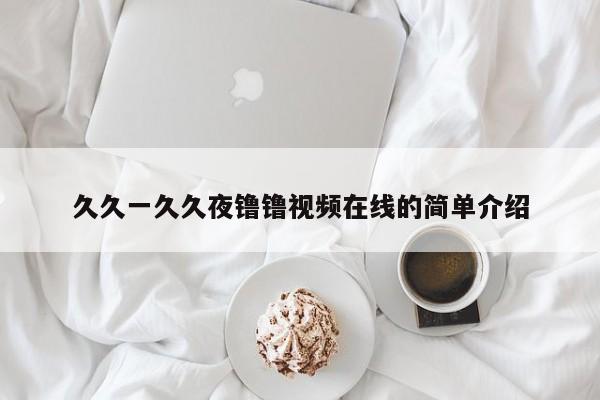 久久一久久夜镥镥视频在线的简单介绍