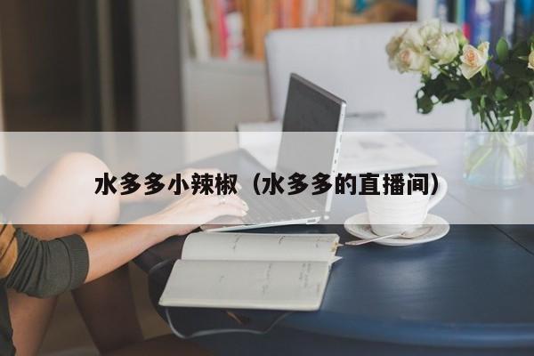 水多多小辣椒（水多多的直播间）