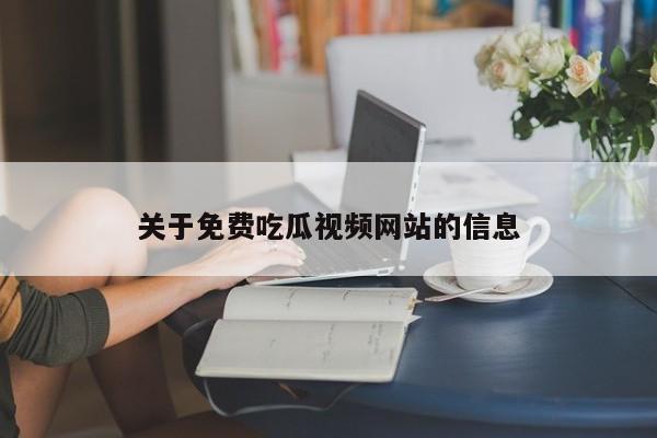 关于免费吃瓜视频网站的信息