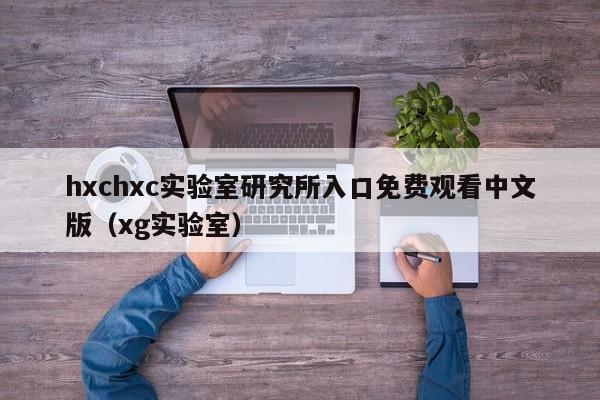 hxchxc实验室研究所入口免费观看中文版（xg实验室）
