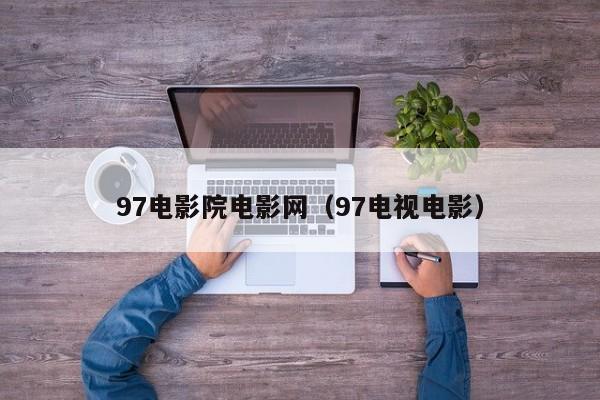 97电影院电影网（97电视电影）