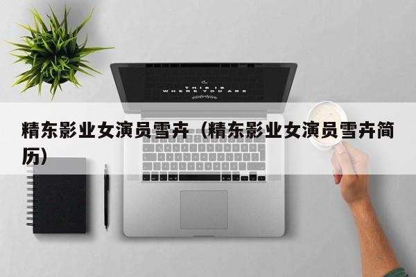 精东影业女演员雪卉（精东影业女演员雪卉简历）