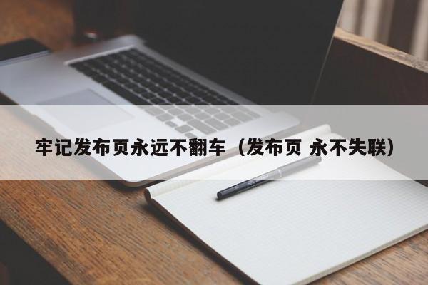 牢记发布页永远不翻车（发布页 永不失联）