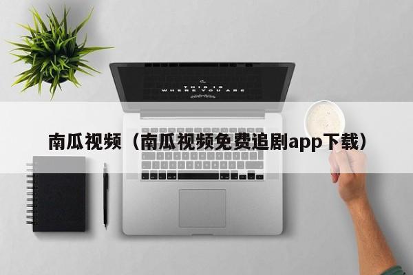 南瓜视频（南瓜视频免费追剧app下载）
