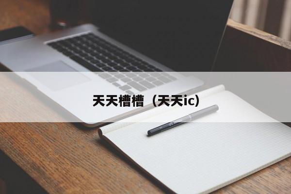 天天槽槽（天天ic）