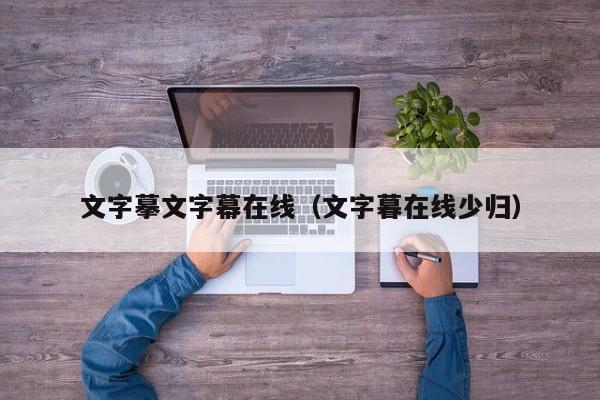 文字摹文字幕在线（文字暮在线少归）