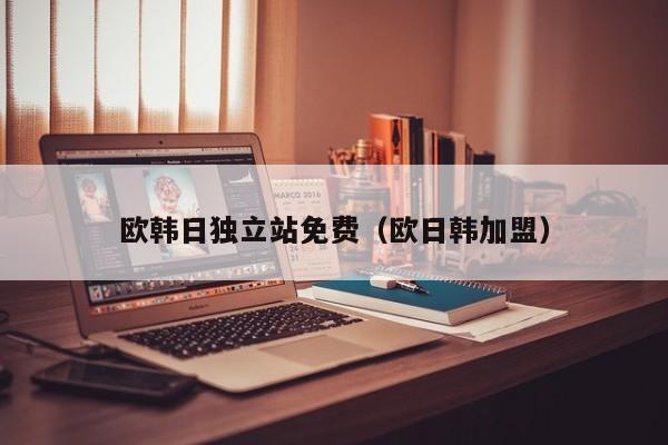 欧韩日独立站免费（欧日韩加盟）