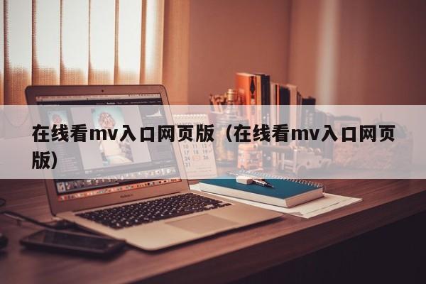 在线看mv入口网页版（在线看mv入口网页版）