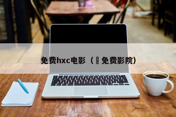 免费hxc电影（ 免费影院）