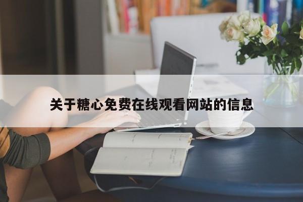 关于糖心免费在线观看网站的信息