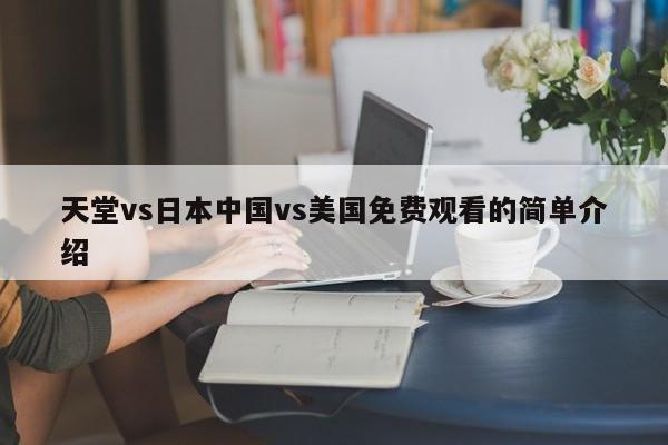 天堂vs日本中国vs美国免费观看的简单介绍