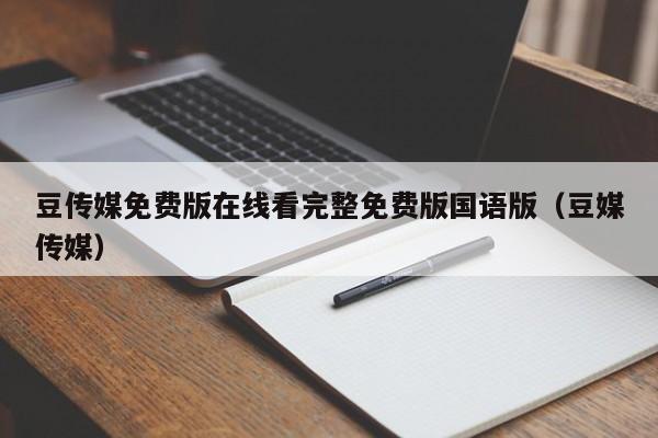 豆传媒免费版在线看完整免费版国语版（豆媒传媒）