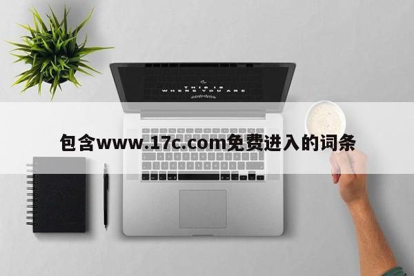 包含www.17c.com免费进入的词条