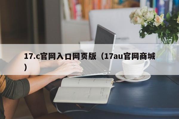 17.c官网入口网页版（17au官网商城）