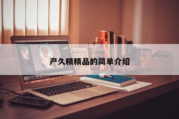 产久精精品的简单介绍