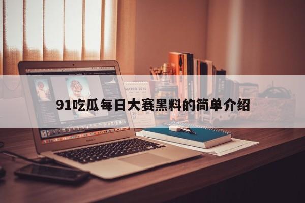 91吃瓜每日大赛黑料的简单介绍