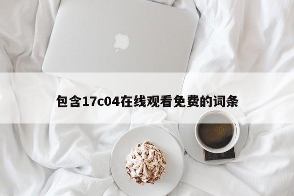 包含17c04在线观看免费的词条
